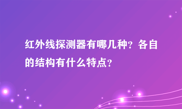 红外线探测器有哪几种？各自的结构有什么特点？