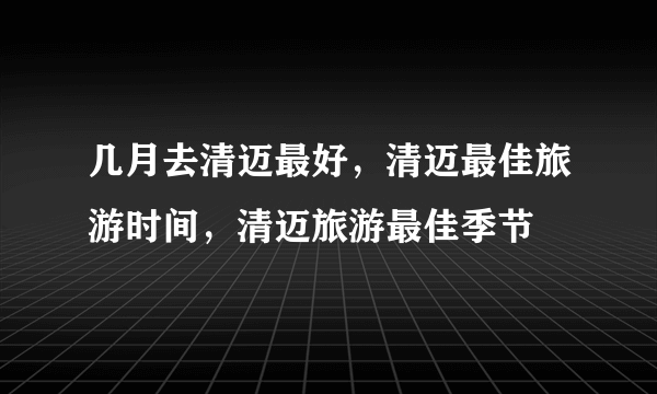 几月去清迈最好，清迈最佳旅游时间，清迈旅游最佳季节