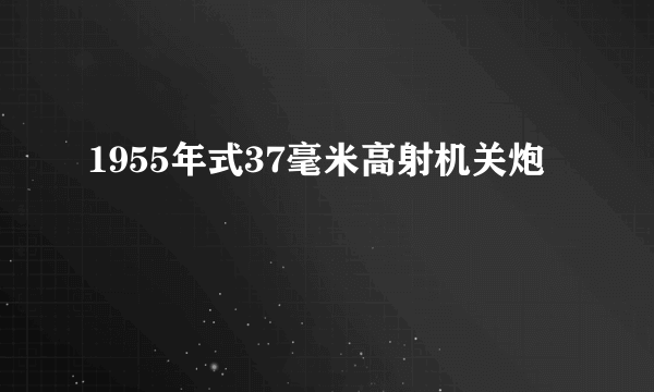 1955年式37毫米高射机关炮