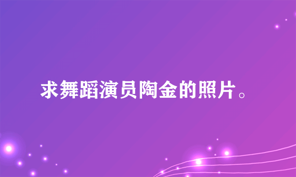 求舞蹈演员陶金的照片。