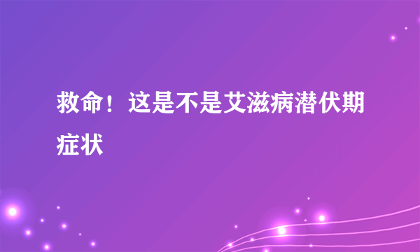 救命！这是不是艾滋病潜伏期症状