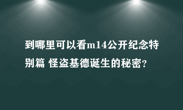 到哪里可以看m14公开纪念特别篇 怪盗基德诞生的秘密？