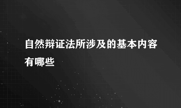 自然辩证法所涉及的基本内容有哪些