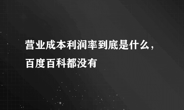 营业成本利润率到底是什么，百度百科都没有