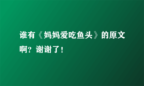 谁有《妈妈爱吃鱼头》的原文啊？谢谢了！