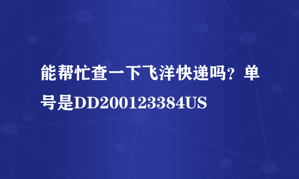 能帮忙查一下飞洋快递吗？单号是DD200123384US