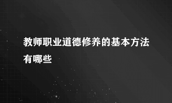 教师职业道德修养的基本方法有哪些