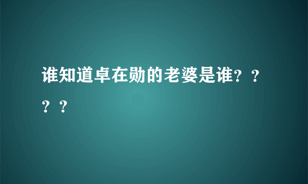 谁知道卓在勋的老婆是谁？？？？