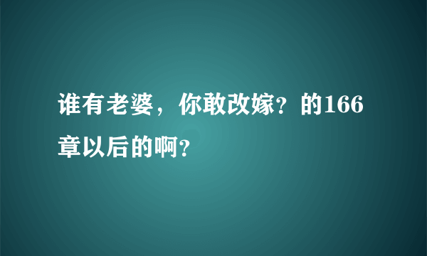 谁有老婆，你敢改嫁？的166章以后的啊？