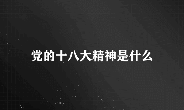 党的十八大精神是什么