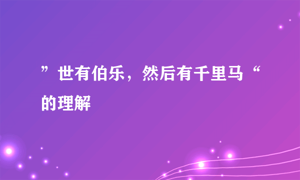 ”世有伯乐，然后有千里马“的理解