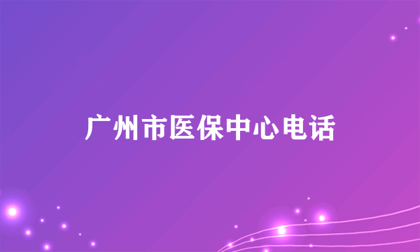 广州市医保中心电话