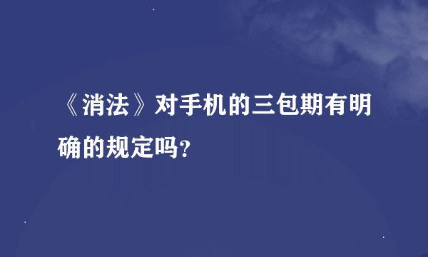 《消法》对手机的三包期有明确的规定吗？