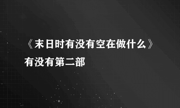 《末日时有没有空在做什么》有没有第二部