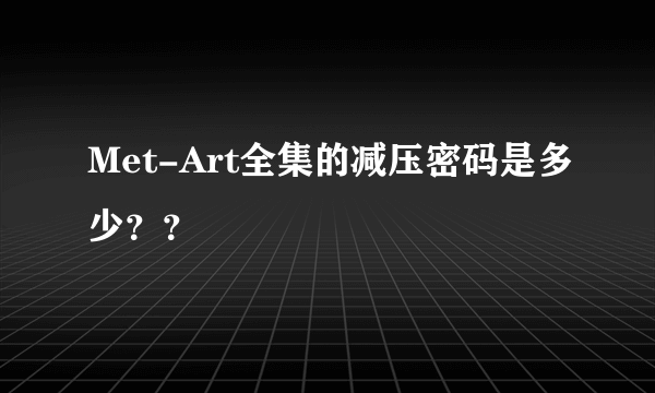 Met-Art全集的减压密码是多少？？