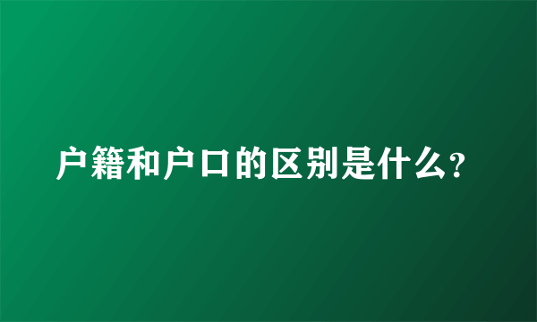 户籍和户口的区别是什么？