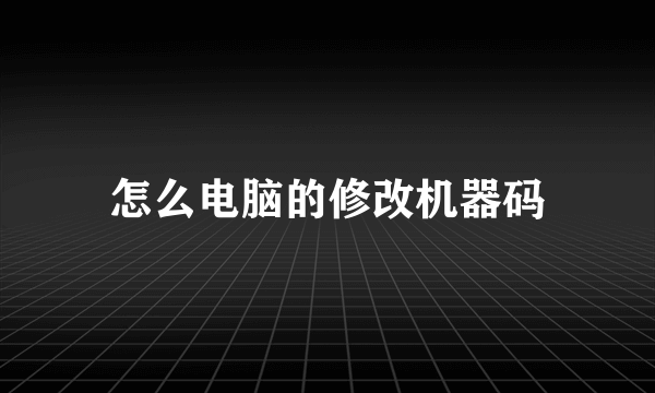 怎么电脑的修改机器码