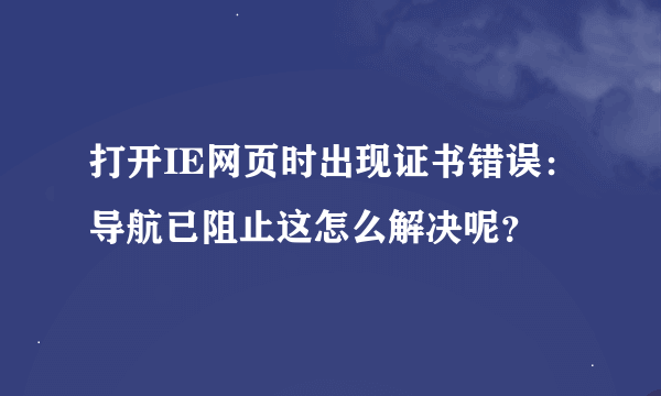 打开IE网页时出现证书错误：导航已阻止这怎么解决呢？