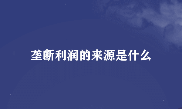 垄断利润的来源是什么