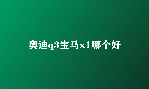 奥迪q3宝马x1哪个好