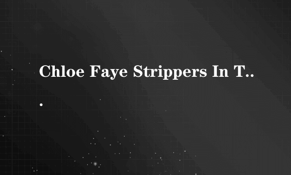 Chloe Faye Strippers In The Hood