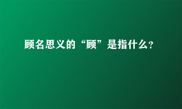 顾名思义的“顾”是指什么？