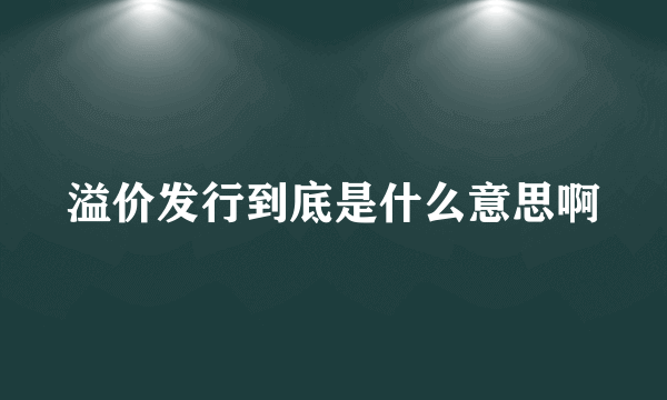 溢价发行到底是什么意思啊