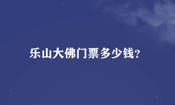 乐山大佛门票多少钱？