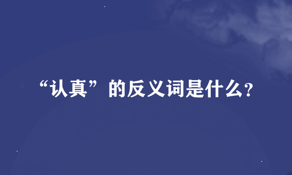 “认真”的反义词是什么？