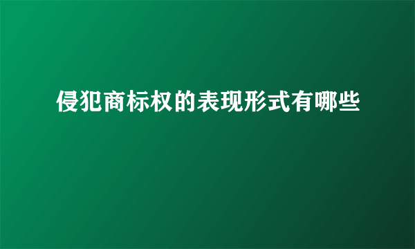 侵犯商标权的表现形式有哪些