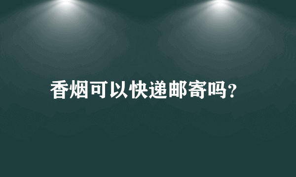 香烟可以快递邮寄吗？