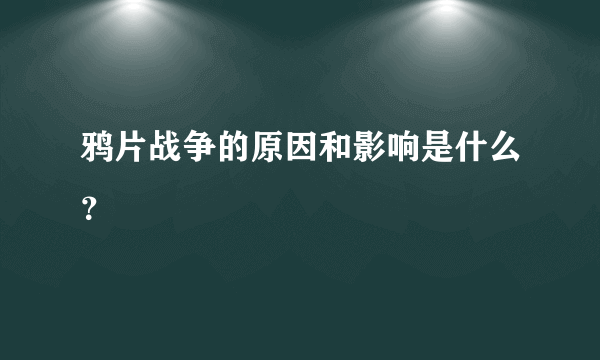 鸦片战争的原因和影响是什么？