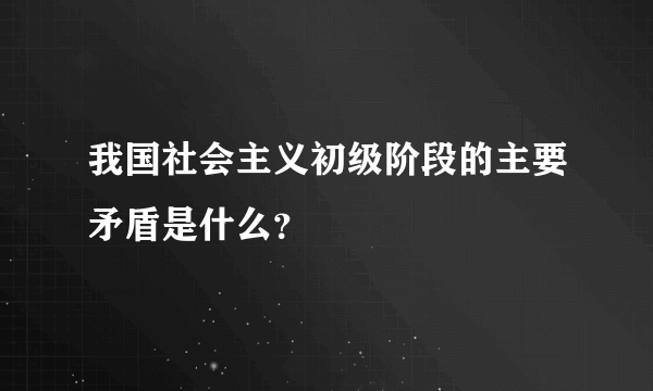 我国社会主义初级阶段的主要矛盾是什么？