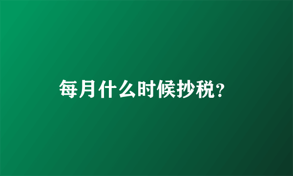 每月什么时候抄税？