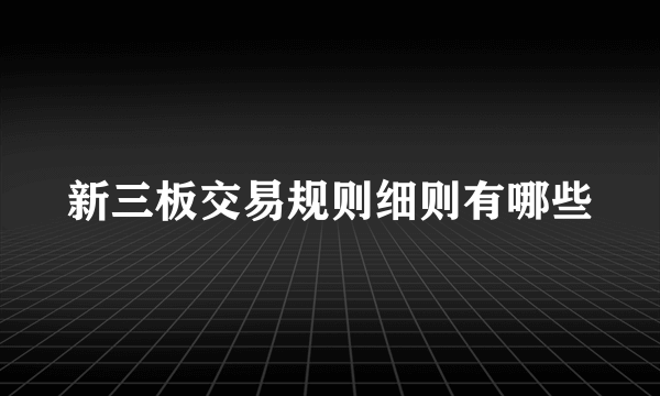 新三板交易规则细则有哪些