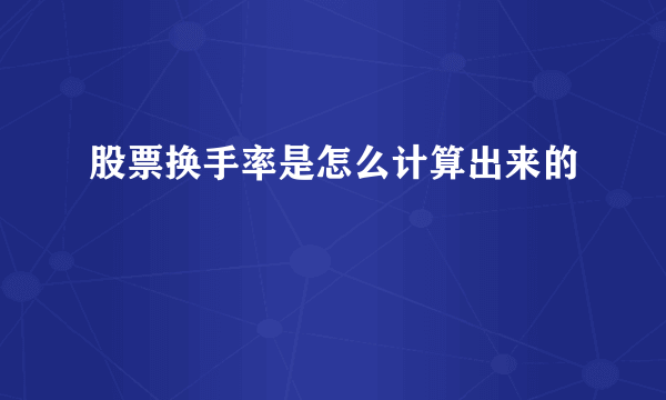 股票换手率是怎么计算出来的