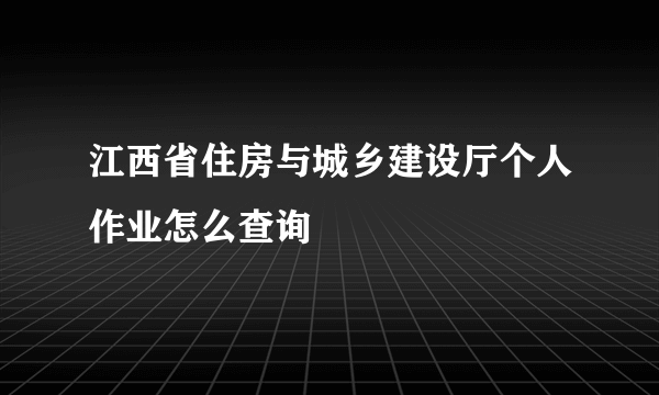 江西省住房与城乡建设厅个人作业怎么查询