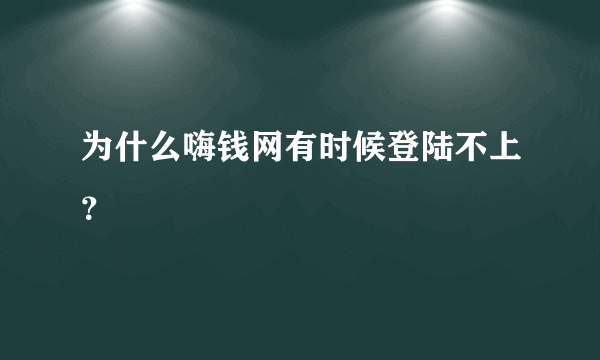 为什么嗨钱网有时候登陆不上？