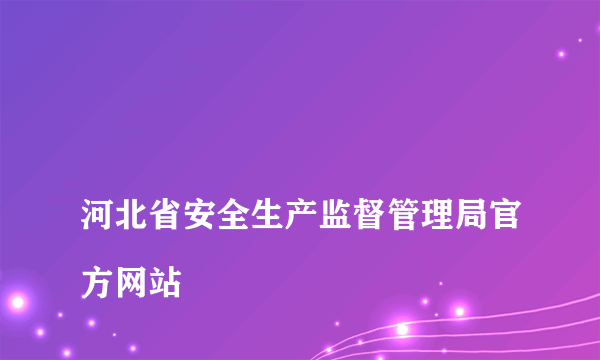 
河北省安全生产监督管理局官方网站

