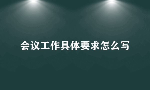 会议工作具体要求怎么写