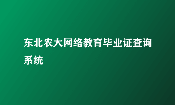 东北农大网络教育毕业证查询系统