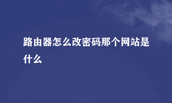 路由器怎么改密码那个网站是什么