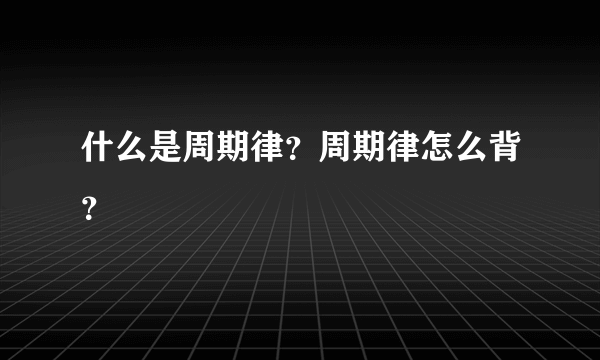 什么是周期律？周期律怎么背？