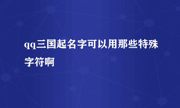 qq三国起名字可以用那些特殊字符啊