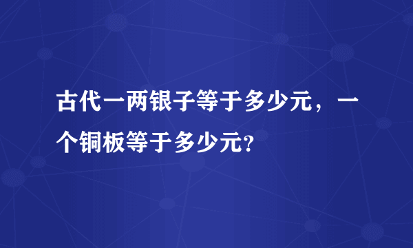 古代一两银子等于多少元，一个铜板等于多少元？