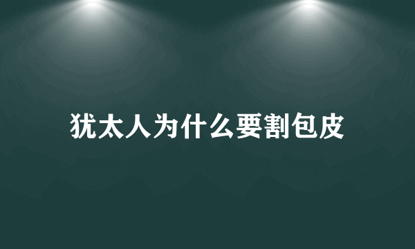 犹太人为什么要割包皮