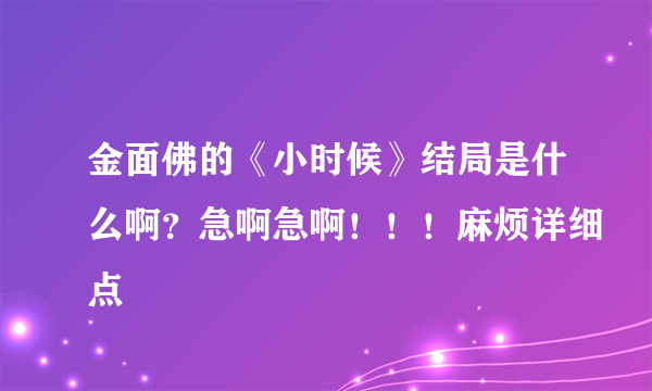 金面佛的《小时候》结局是什么啊？急啊急啊！！！麻烦详细点