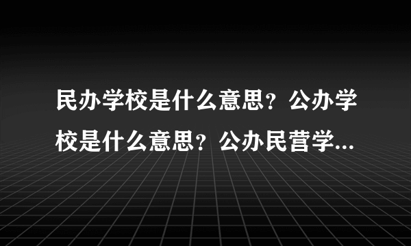 民办学校是什么意思？公办学校是什么意思？公办民营学校是什么意思？