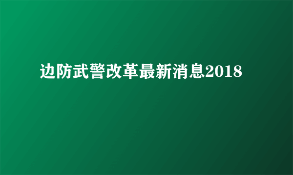 边防武警改革最新消息2018