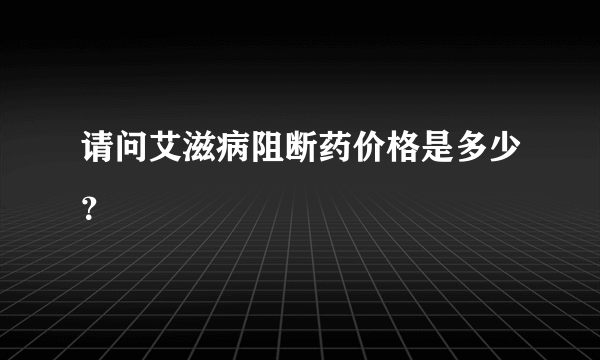 请问艾滋病阻断药价格是多少？